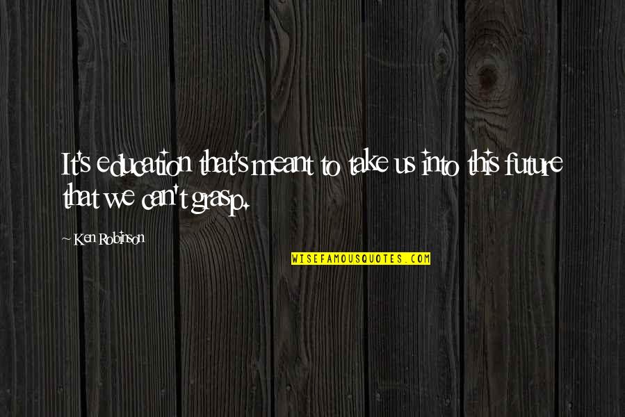 Can't Take It Quotes By Ken Robinson: It's education that's meant to take us into