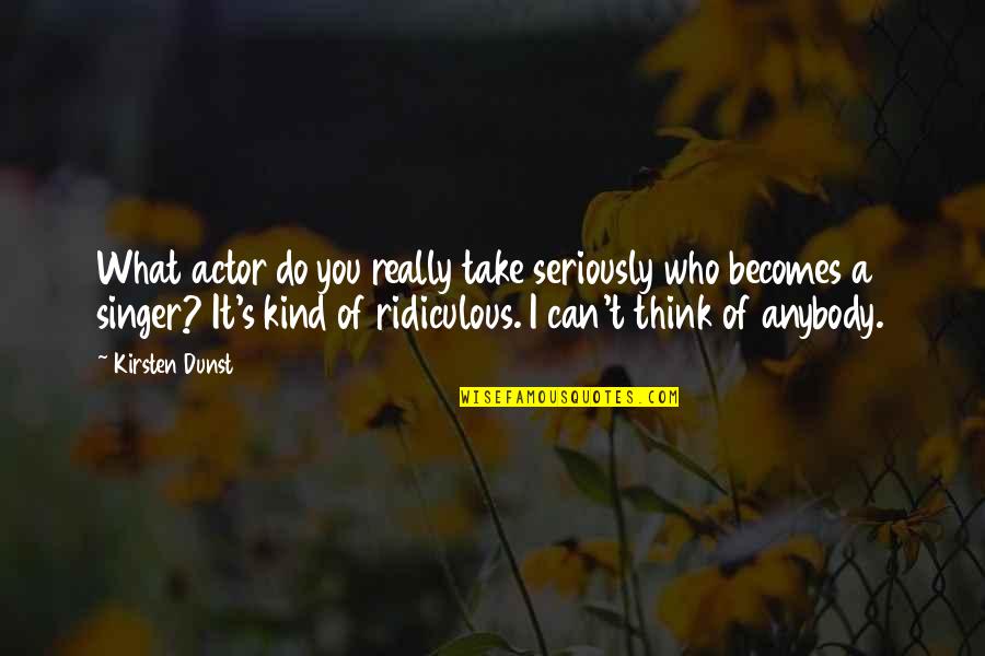 Can't Take It Quotes By Kirsten Dunst: What actor do you really take seriously who Can't Take It Quotes By Kirsten Dunst: What actor do you really take seriously who