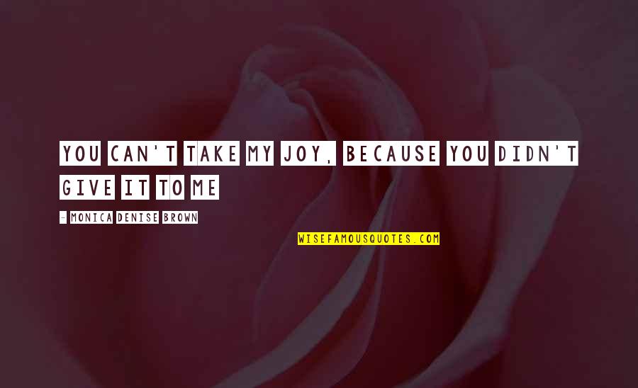 Can't Take It Quotes By Monica Denise Brown: You can't take my joy, because you didn't