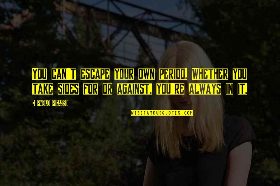 Can't Take It Quotes By Pablo Picasso: You can't escape your own period. Whether you Can't Take It Quotes By Pablo Picasso: You can't escape your own period. Whether you