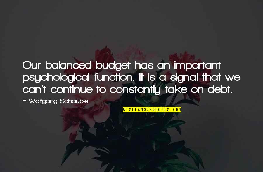 Can't Take It Quotes By Wolfgang Schauble: Our balanced budget has an important psychological function.