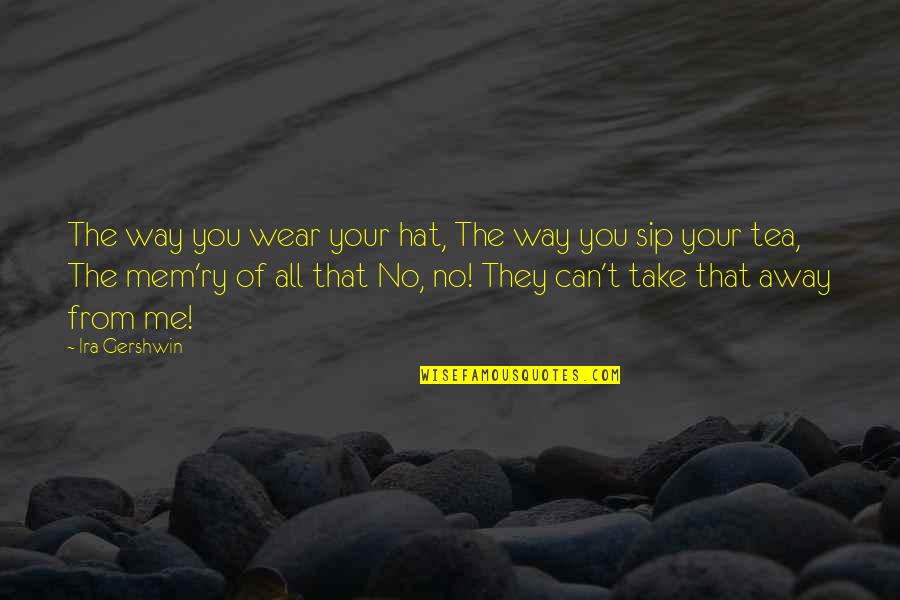 Can't Take Me Quotes By Ira Gershwin: The way you wear your hat, The way