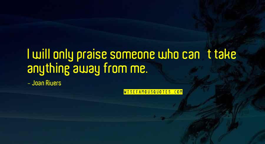 Can't Take Me Quotes By Joan Rivers: I will only praise someone who can't take