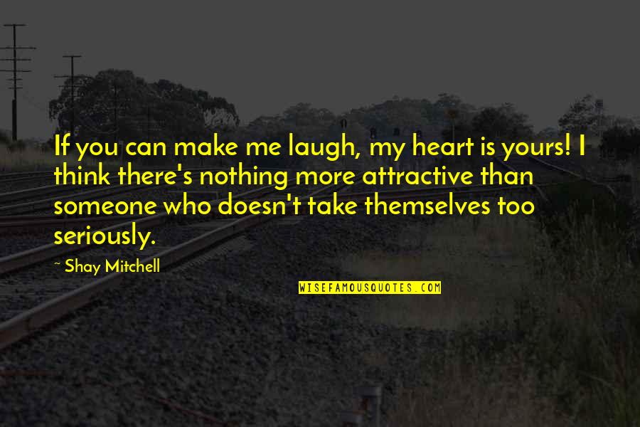 Can't Take Me Quotes By Shay Mitchell: If you can make me laugh, my heart
