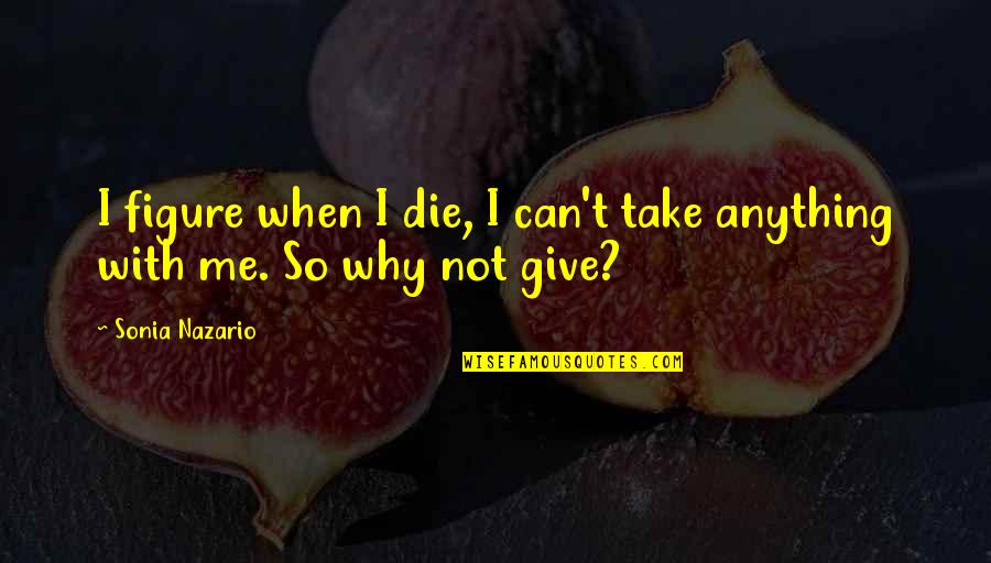 Can't Take Me Quotes By Sonia Nazario: I figure when I die, I can't take