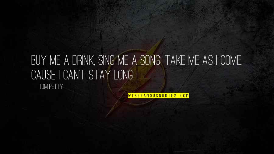 Can't Take Me Quotes By Tom Petty: Buy me a drink, sing me a song;
