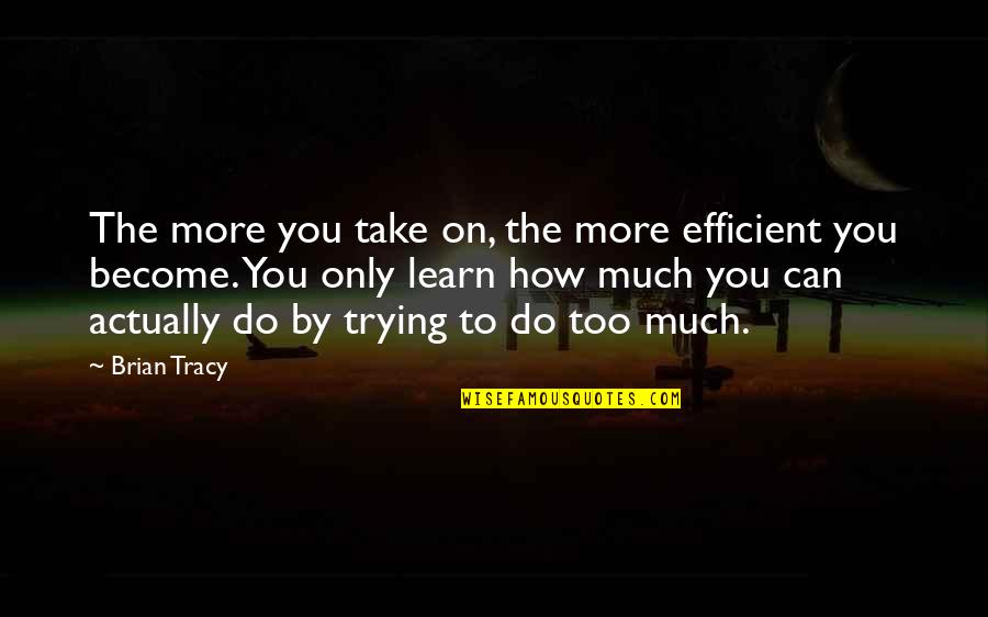 Can't Take Much More Quotes By Brian Tracy: The more you take on, the more efficient