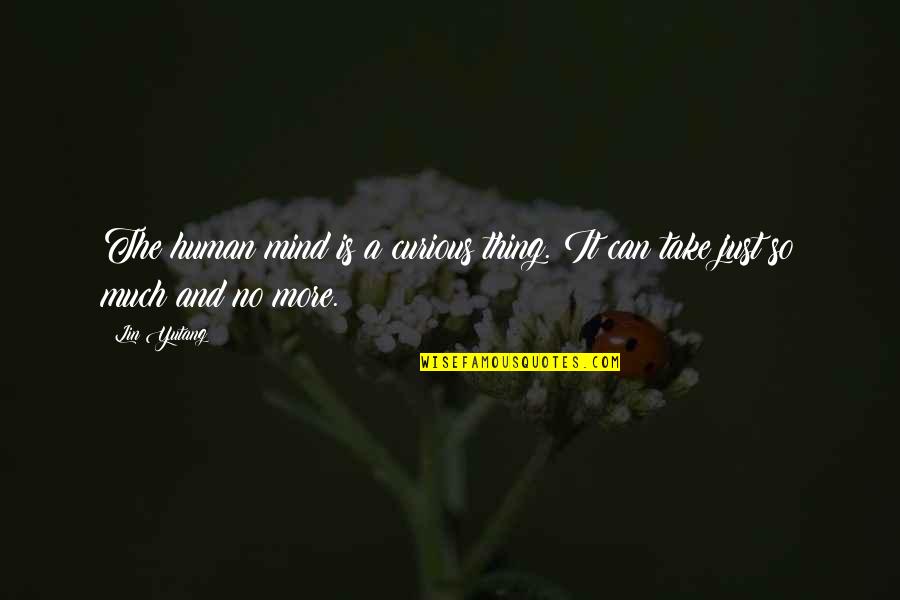 Can't Take Much More Quotes By Lin Yutang: The human mind is a curious thing. It