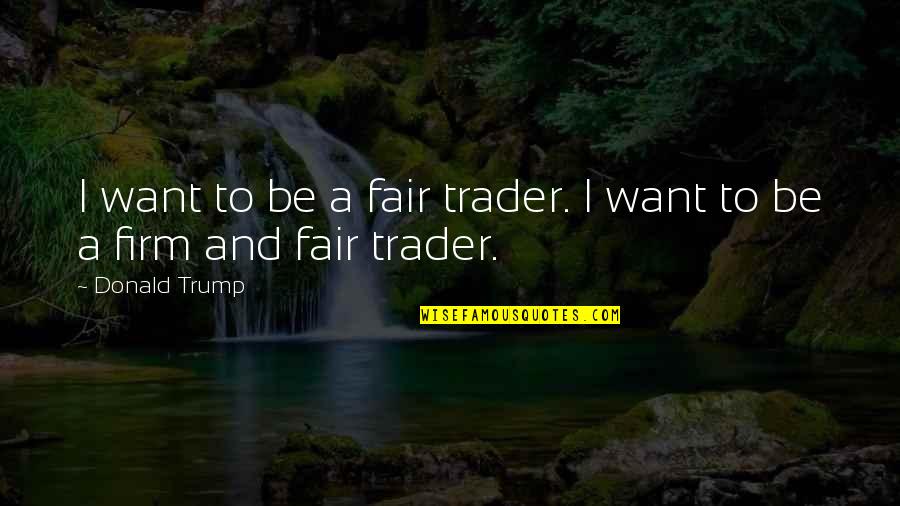 Can't Take The Pain Anymore Quotes By Donald Trump: I want to be a fair trader. I