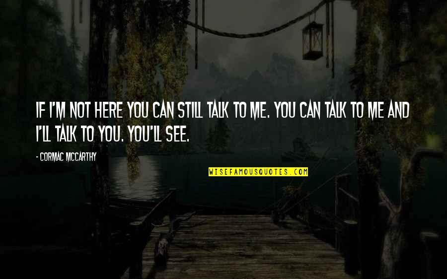 Can't Talk To Me Quotes By Cormac McCarthy: If I'm not here you can still talk