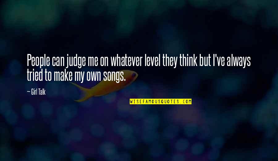 Can't Talk To Me Quotes By Girl Talk: People can judge me on whatever level they