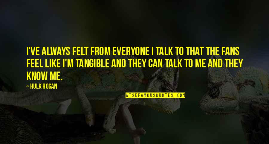 Can't Talk To Me Quotes By Hulk Hogan: I've always felt from everyone I talk to