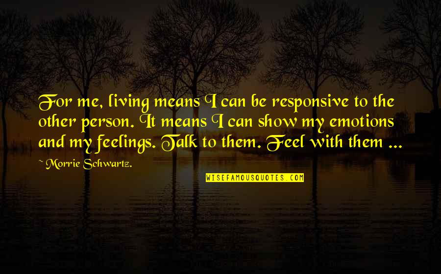 Can't Talk To Me Quotes By Morrie Schwartz.: For me, living means I can be responsive