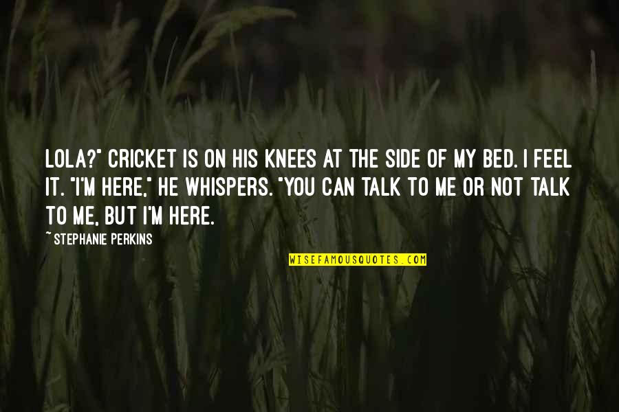 Can't Talk To Me Quotes By Stephanie Perkins: Lola?" Cricket is on his knees at the