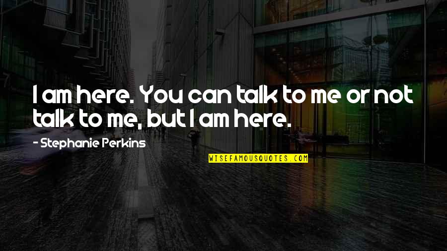Can't Talk To Me Quotes By Stephanie Perkins: I am here. You can talk to me