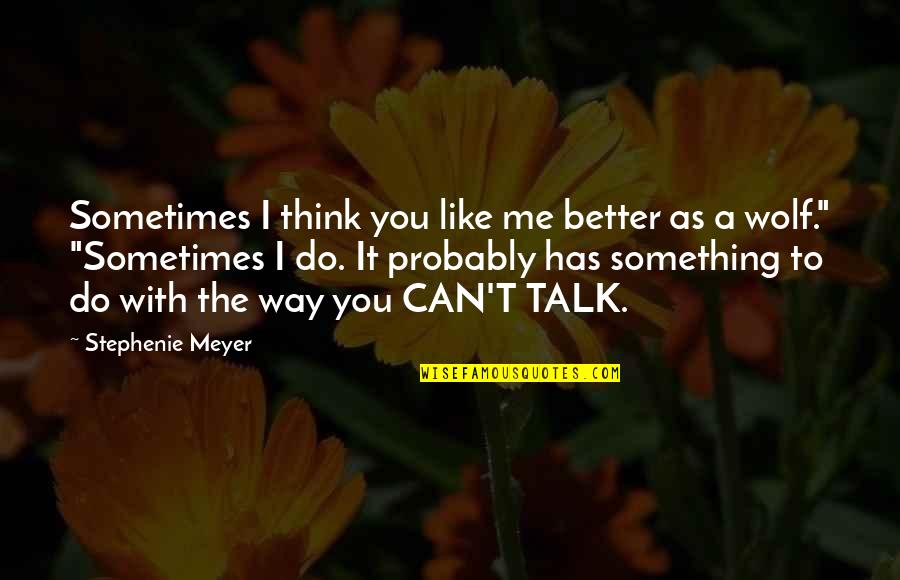 Can't Talk To Me Quotes By Stephenie Meyer: Sometimes I think you like me better as