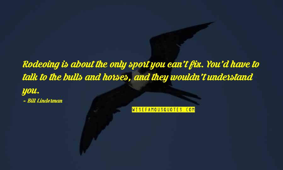 Can't Talk To You Quotes By Bill Linderman: Rodeoing is about the only sport you can't