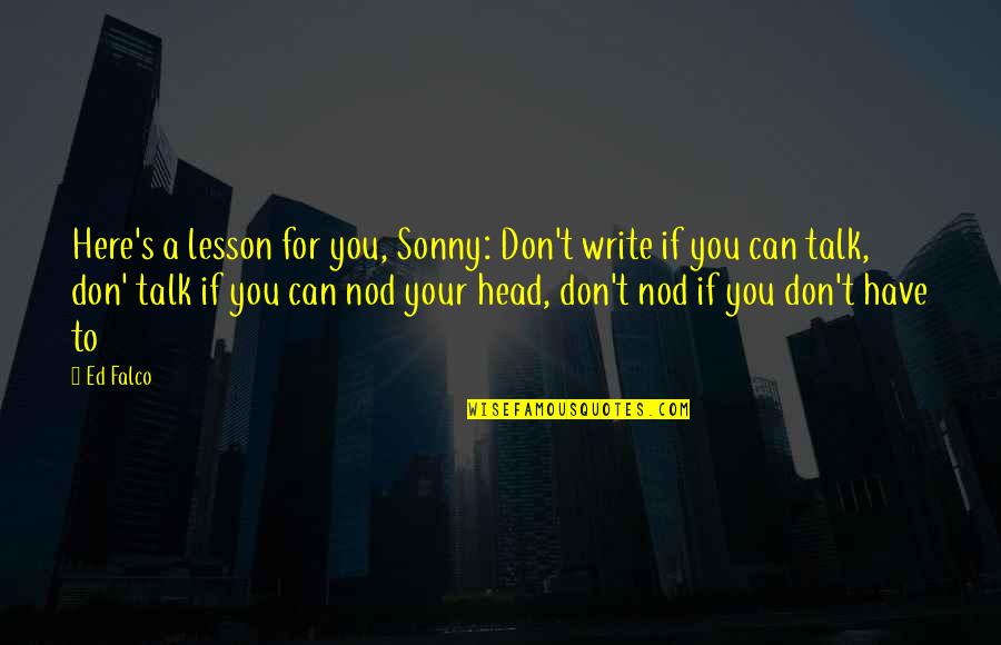 Can't Talk To You Quotes By Ed Falco: Here's a lesson for you, Sonny: Don't write