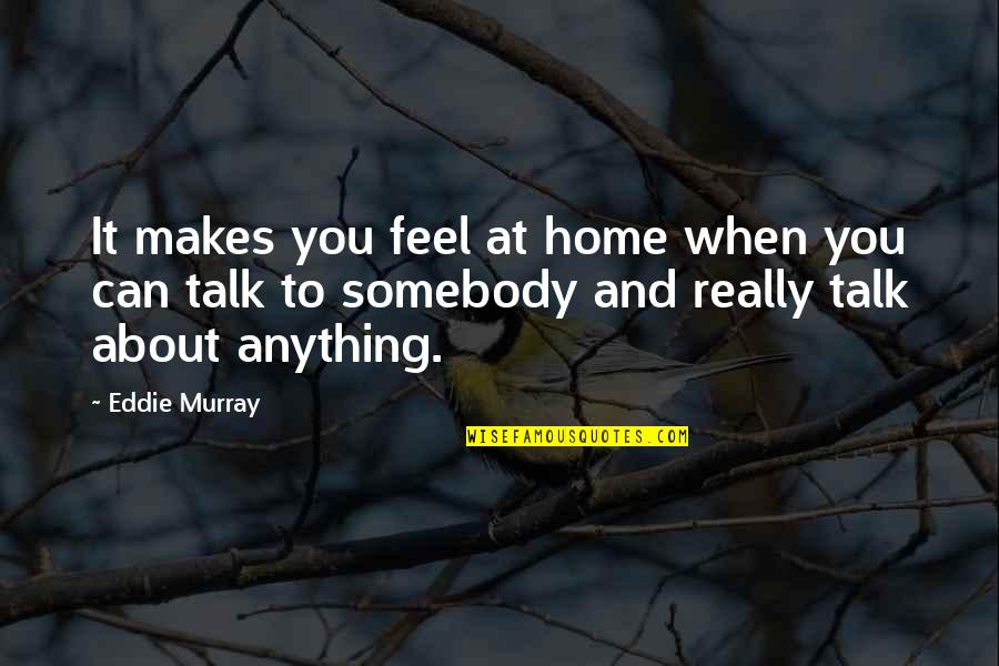 Can't Talk To You Quotes By Eddie Murray: It makes you feel at home when you