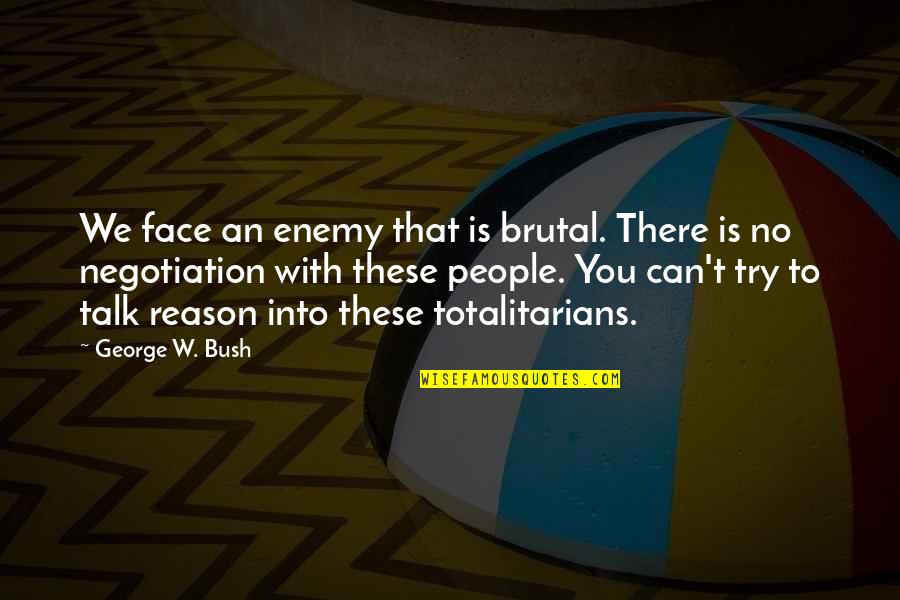 Can't Talk To You Quotes By George W. Bush: We face an enemy that is brutal. There