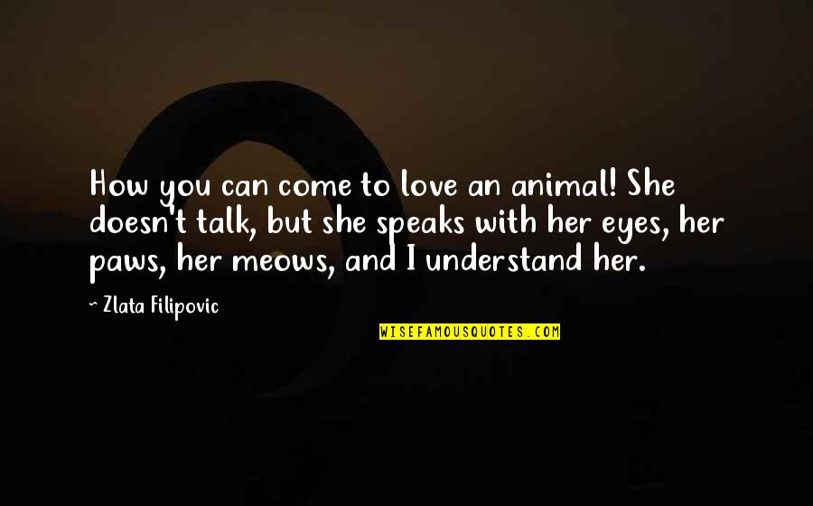 Can't Talk To You Quotes By Zlata Filipovic: How you can come to love an animal!