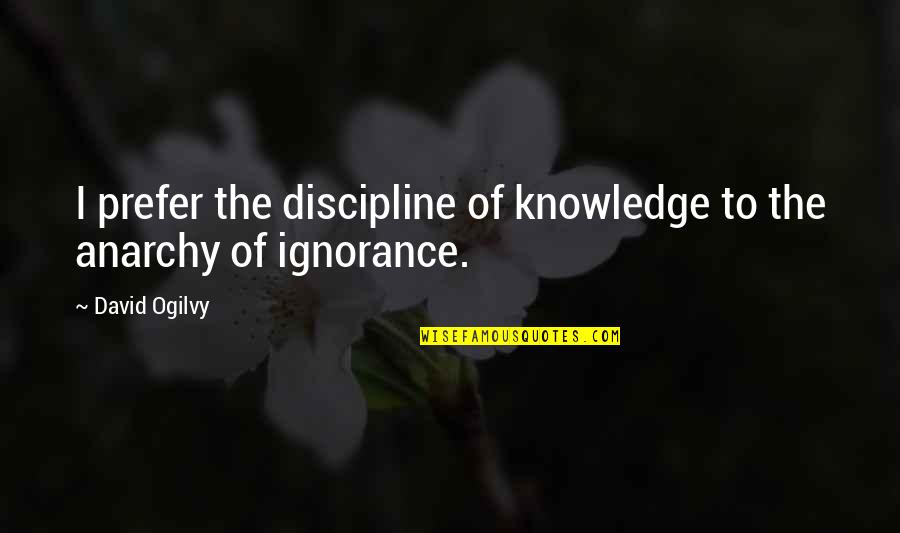 Can't Tell Her I Love Her Quotes By David Ogilvy: I prefer the discipline of knowledge to the