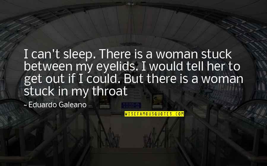 Can't Tell Her Quotes By Eduardo Galeano: I can't sleep. There is a woman stuck