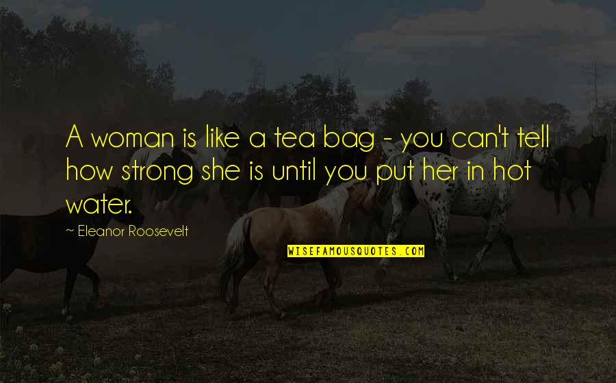 Can't Tell Her Quotes By Eleanor Roosevelt: A woman is like a tea bag -
