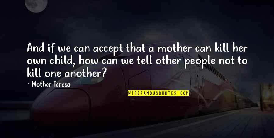 Can't Tell Her Quotes By Mother Teresa: And if we can accept that a mother