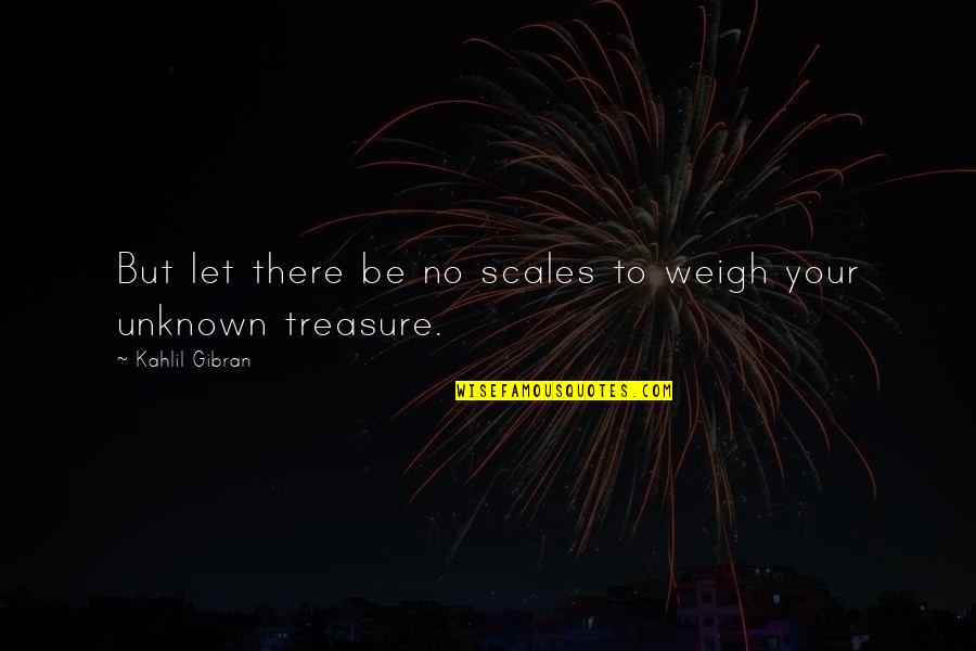 Cant Tell Love Quotes By Kahlil Gibran: But let there be no scales to weigh