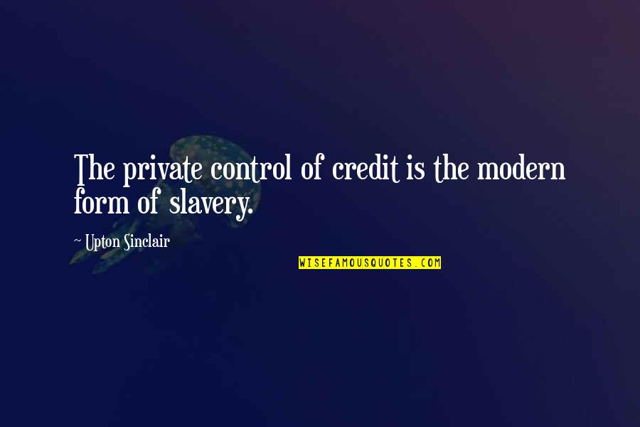 Cant Tell Love Quotes By Upton Sinclair: The private control of credit is the modern
