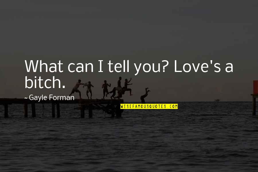 Can't Tell U I Love U Quotes By Gayle Forman: What can I tell you? Love's a bitch. Can't Tell U I Love U Quotes By Gayle Forman: What can I tell you? Love's a bitch.
