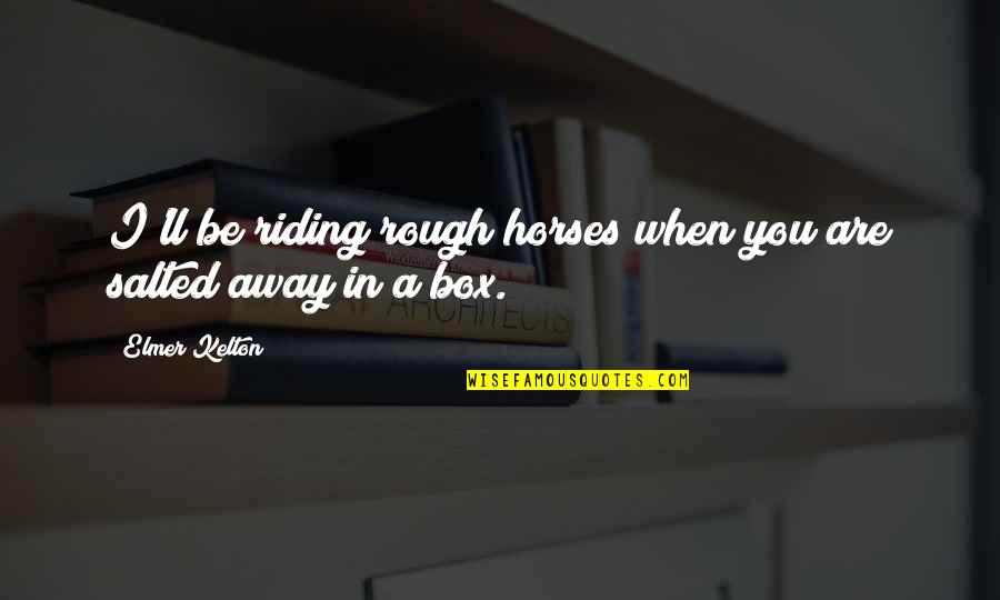 Can't Tell You My Feelings Quotes By Elmer Kelton: I'll be riding rough horses when you are