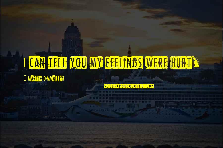 Can't Tell Your Feelings Quotes By Martin O'Malley: I can tell you my feelings were hurt,