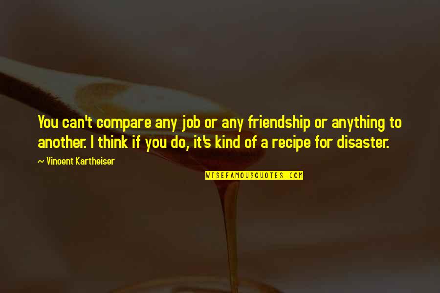 Can't Think Quotes By Vincent Kartheiser: You can't compare any job or any friendship