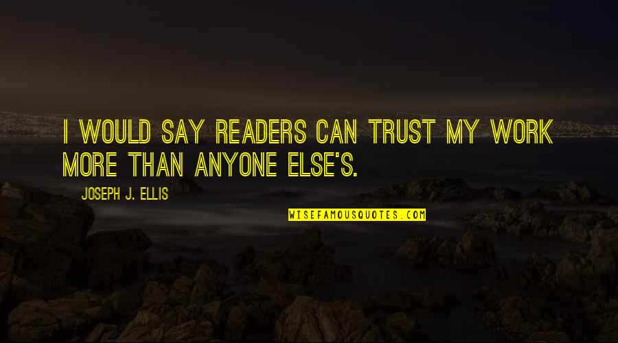 Can't Trust Anyone Quotes By Joseph J. Ellis: I would say readers can trust my work