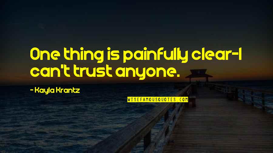 Can't Trust Anyone Quotes By Kayla Krantz: One thing is painfully clear-I can't trust anyone.