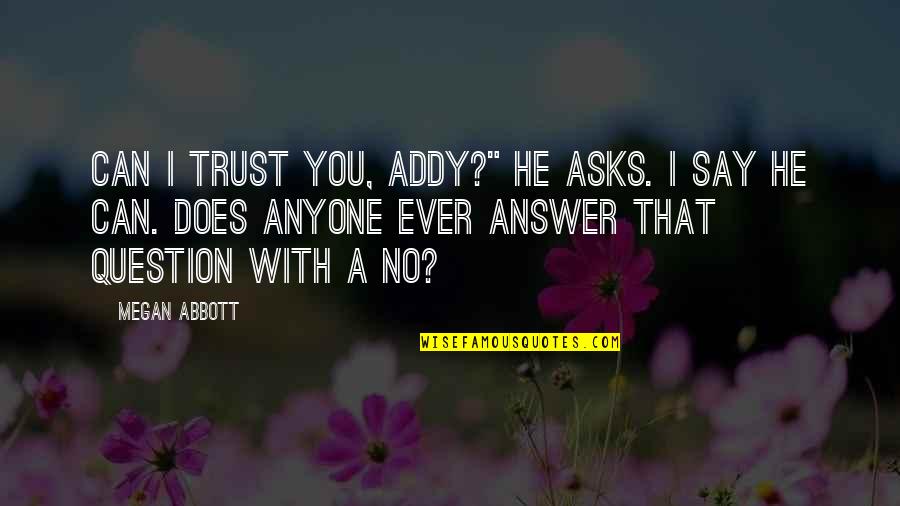 Can't Trust Anyone Quotes By Megan Abbott: Can I trust you, Addy?" he asks. I