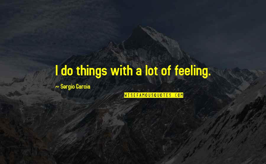 Can't Trust Hoes Quotes By Sergio Garcia: I do things with a lot of feeling. Can't Trust Hoes Quotes By Sergio Garcia: I do things with a lot of feeling.