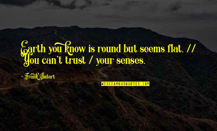 Can't Trust Quotes By Frank Bidart: Earth you know is round but seems flat.