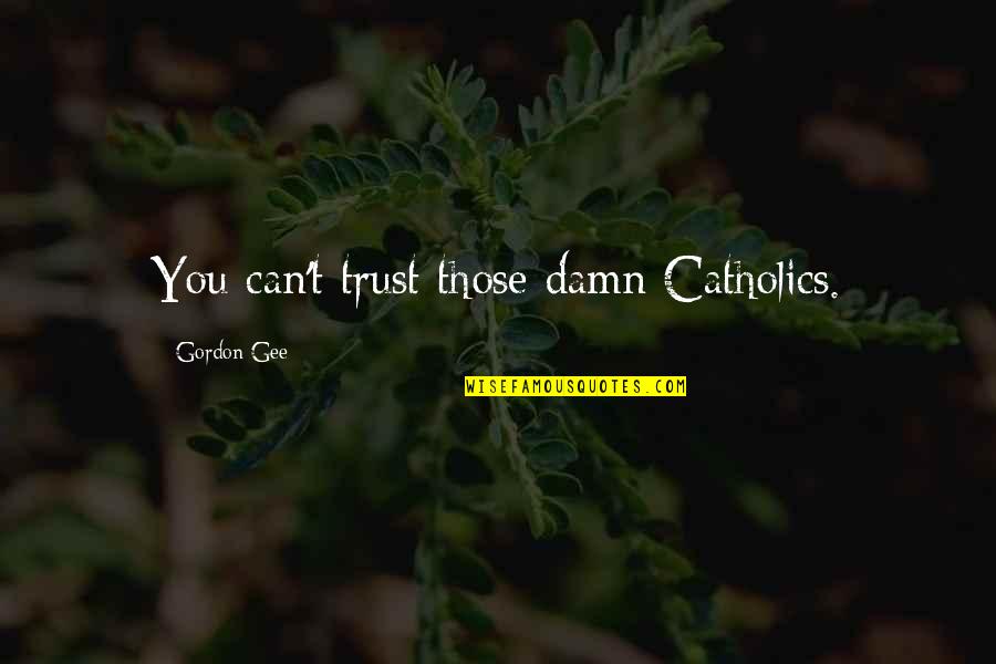 Can't Trust Quotes By Gordon Gee: You can't trust those damn Catholics. Can't Trust Quotes By Gordon Gee: You can't trust those damn Catholics.