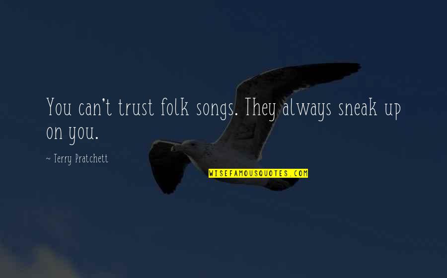 Can't Trust Quotes By Terry Pratchett: You can't trust folk songs. They always sneak