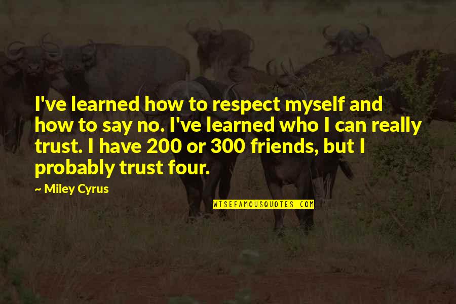 Can't Trust Your Friends Quotes By Miley Cyrus: I've learned how to respect myself and how
