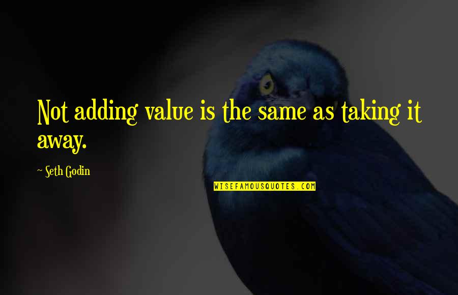 Can't Turn Back The Clock Quotes By Seth Godin: Not adding value is the same as taking