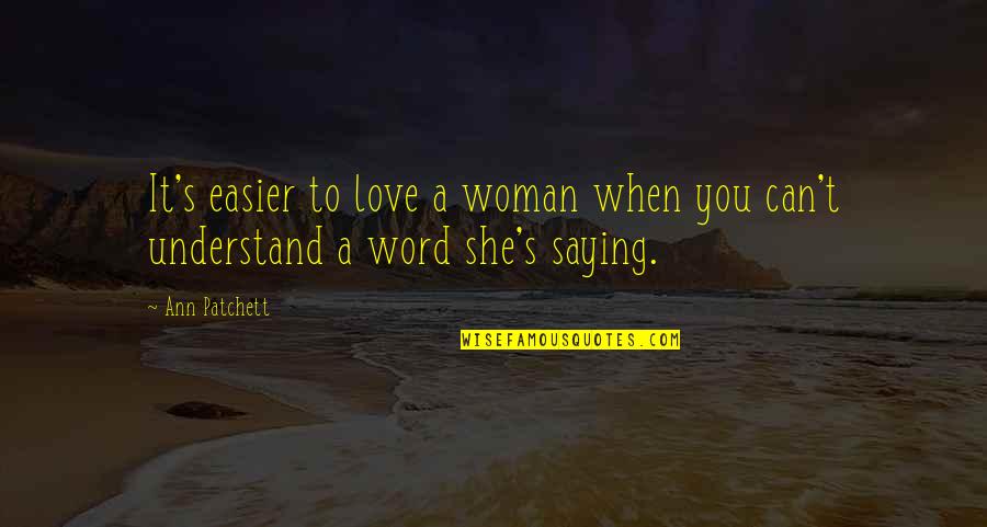 Can't Understand Love Quotes By Ann Patchett: It's easier to love a woman when you