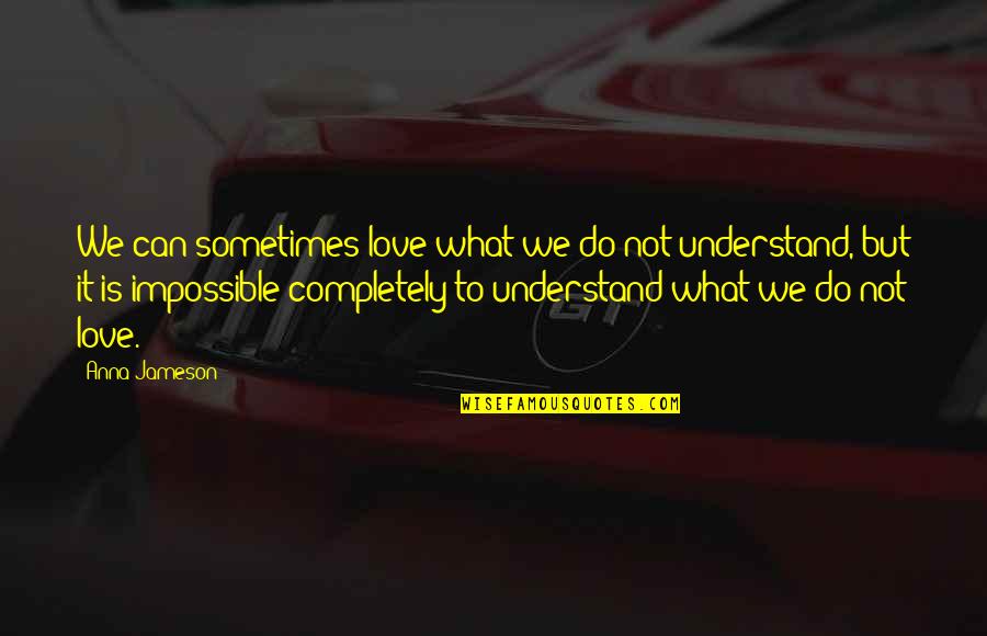 Can't Understand Love Quotes By Anna Jameson: We can sometimes love what we do not Can't Understand Love Quotes By Anna Jameson: We can sometimes love what we do not