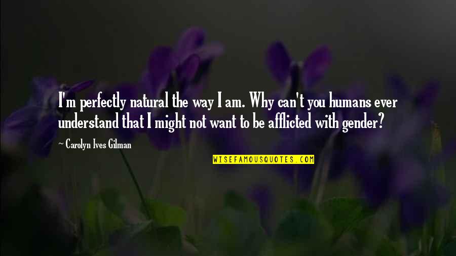 Can't Understand Love Quotes By Carolyn Ives Gilman: I'm perfectly natural the way I am. Why Can't Understand Love Quotes By Carolyn Ives Gilman: I'm perfectly natural the way I am. Why