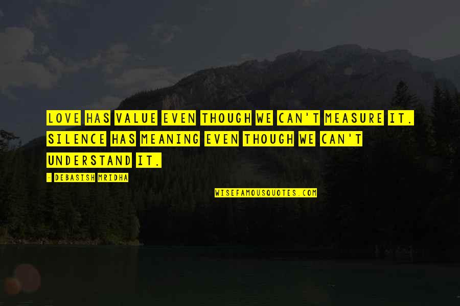 Can't Understand Love Quotes By Debasish Mridha: Love has value even though we can't measure Can't Understand Love Quotes By Debasish Mridha: Love has value even though we can't measure