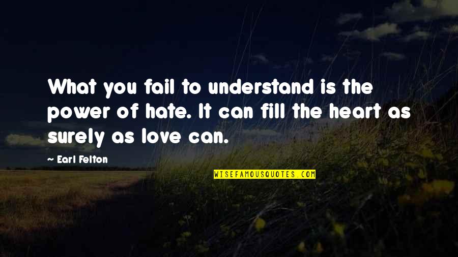 Can't Understand Love Quotes By Earl Felton: What you fail to understand is the power Can't Understand Love Quotes By Earl Felton: What you fail to understand is the power