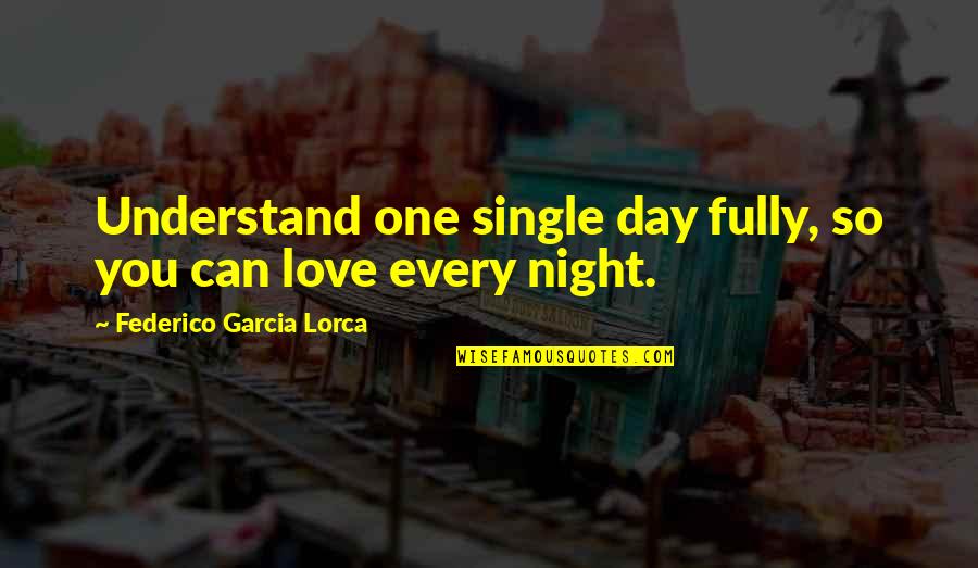 Can't Understand Love Quotes By Federico Garcia Lorca: Understand one single day fully, so you can Can't Understand Love Quotes By Federico Garcia Lorca: Understand one single day fully, so you can